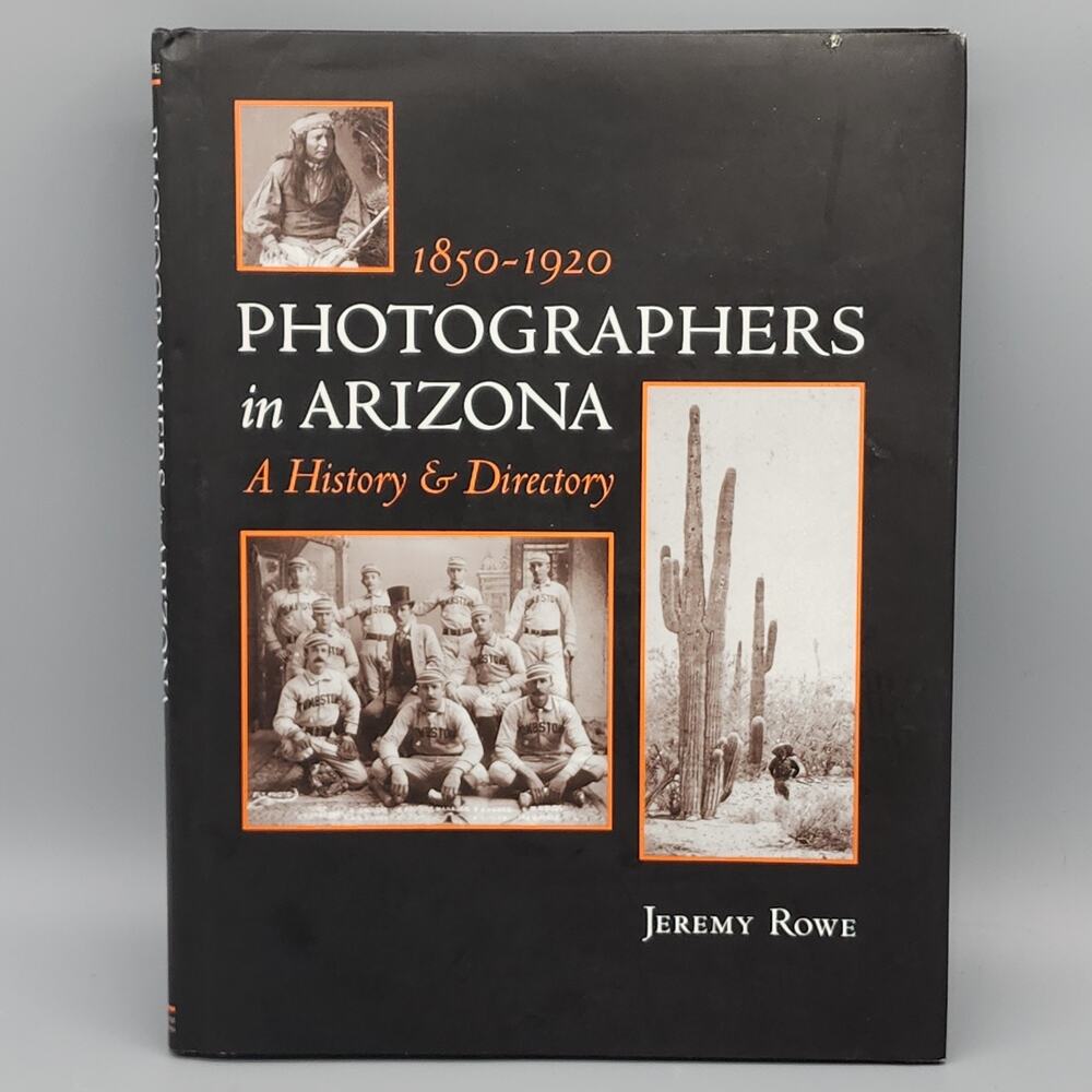 Photographers in Arizona 1850-1920 A History & Directory by Jeremy Rowe 1st Ed.